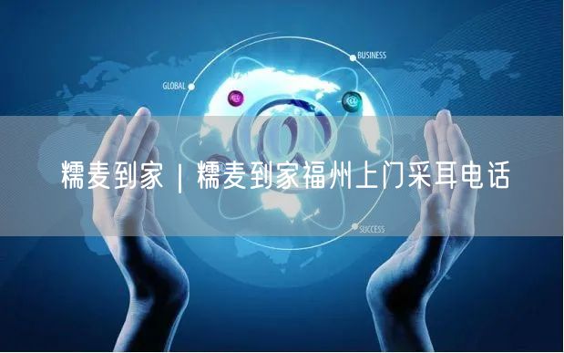 糯麦到家｜糯麦到家福州上门采耳电话