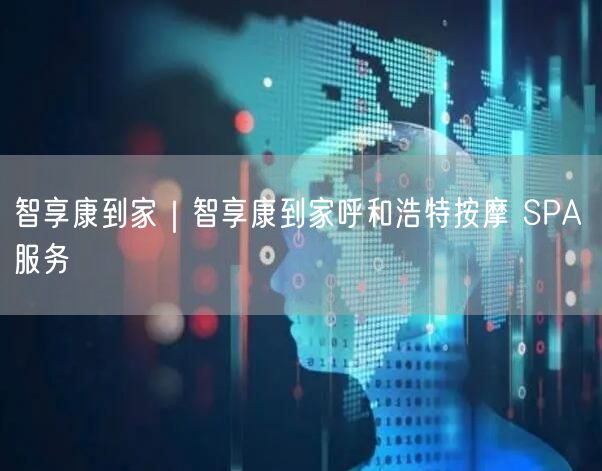 智享康到家｜智享康到家呼和浩特按摩 SPA 服务