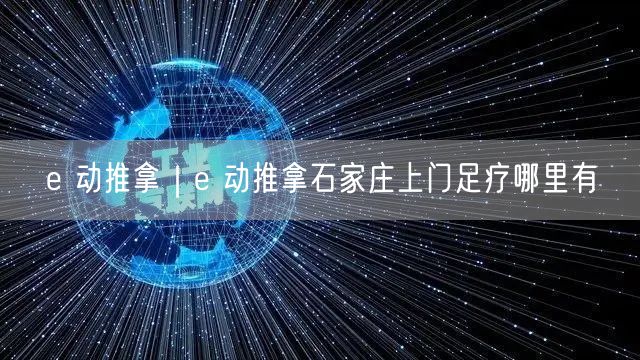 e 动推拿｜e 动推拿石家庄上门足疗哪里有