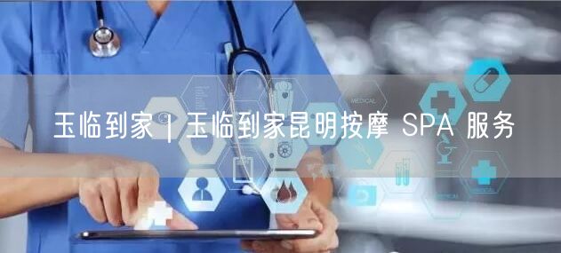 玉临到家｜玉临到家昆明按摩 SPA 服务