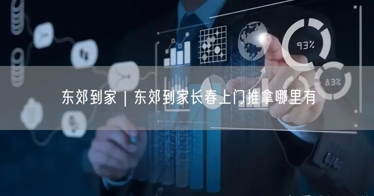 东郊到家｜东郊到家长春上门推拿哪里有