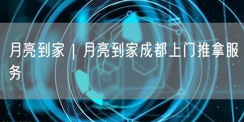 月亮到家｜月亮到家成都上门推拿服务