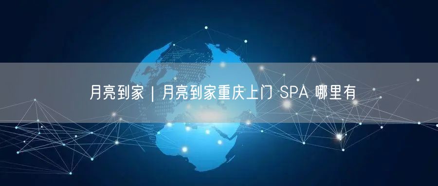 月亮到家｜月亮到家重庆上门 SPA 哪里有