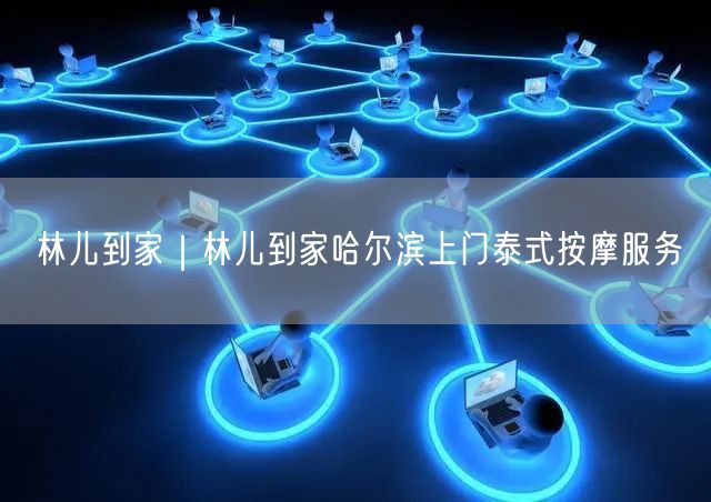 林儿到家｜林儿到家哈尔滨上门泰式按摩服务