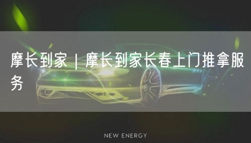 摩长到家｜摩长到家长春上门推拿服务