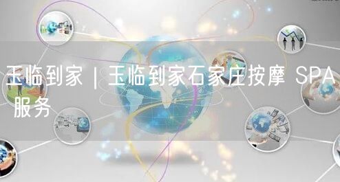 玉临到家｜玉临到家石家庄按摩 SPA 服务