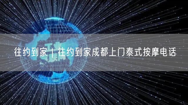 往约到家｜往约到家成都上门泰式按摩电话