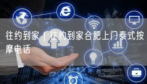 往约到家｜往约到家合肥上门泰式按摩电话
