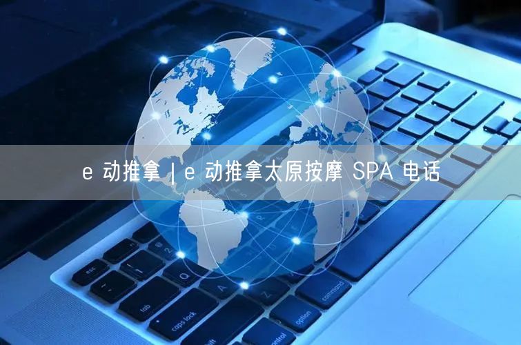 e 动推拿｜e 动推拿太原按摩 SPA 电话