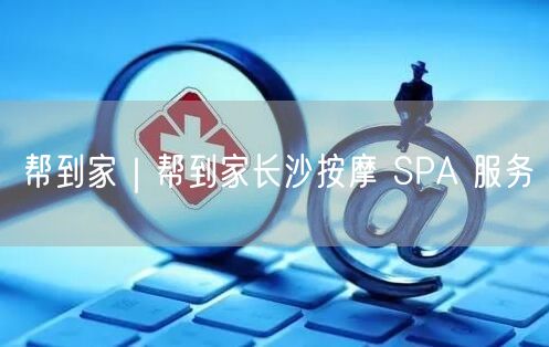 帮到家｜帮到家长沙按摩 SPA 服务