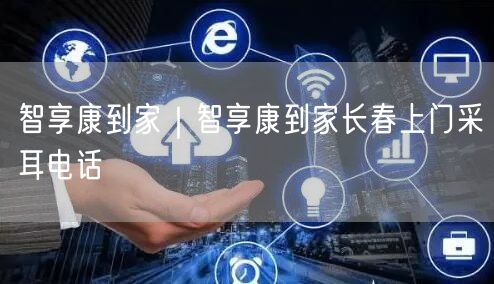 智享康到家｜智享康到家长春上门采耳电话