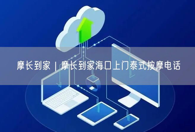摩长到家｜摩长到家海口上门泰式按摩电话