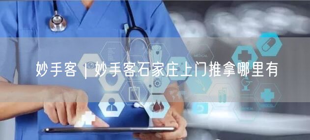 妙手客｜妙手客石家庄上门推拿哪里有