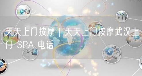 天天上门按摩｜天天上门按摩武汉上门 SPA 电话