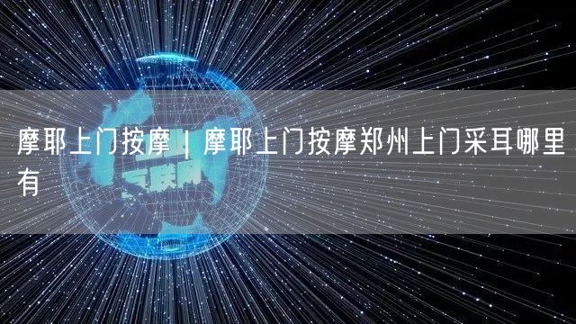 摩耶上门按摩｜摩耶上门按摩郑州上门采耳哪里有