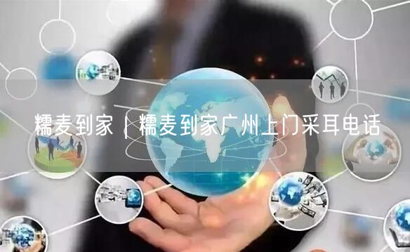 糯麦到家｜糯麦到家广州上门采耳电话