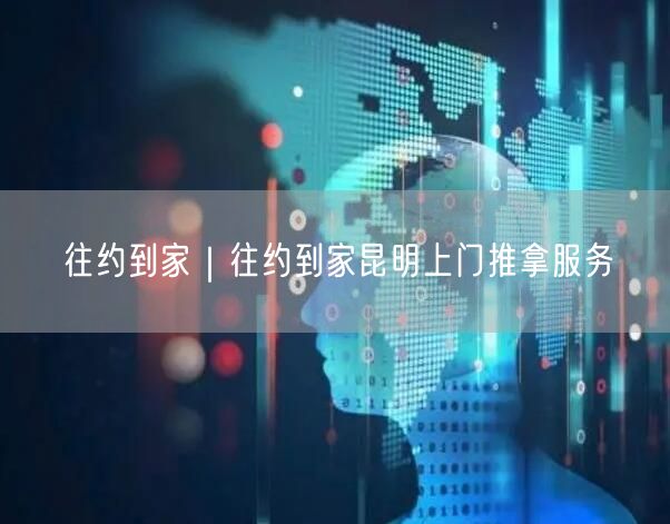 往约到家｜往约到家昆明上门推拿服务