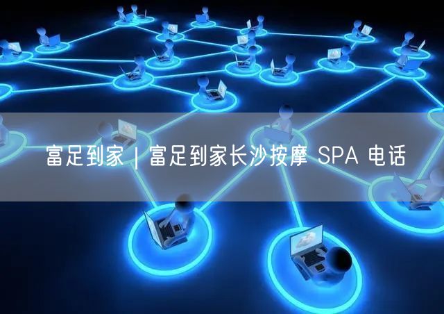 富足到家｜富足到家长沙按摩 SPA 电话