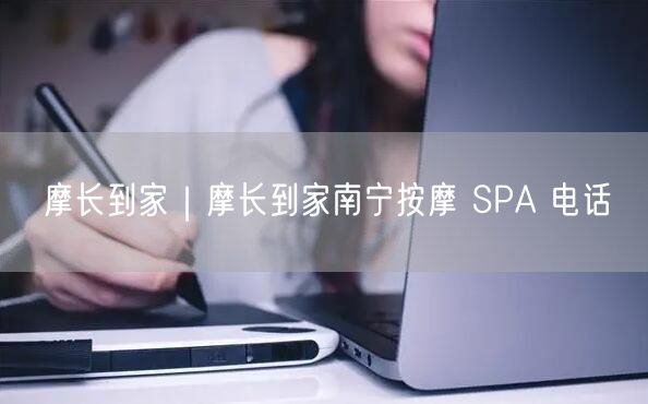 摩长到家｜摩长到家南宁按摩 SPA 电话