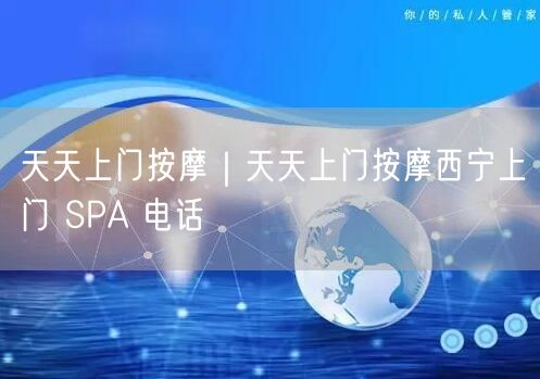 天天上门按摩｜天天上门按摩西宁上门 SPA 电话