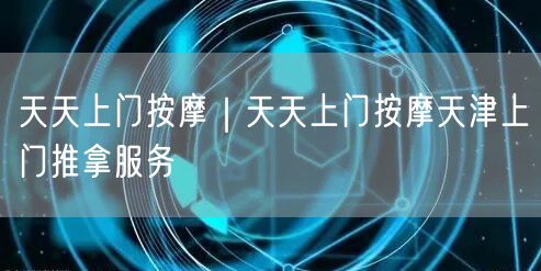 天天上门按摩｜天天上门按摩天津上门推拿服务