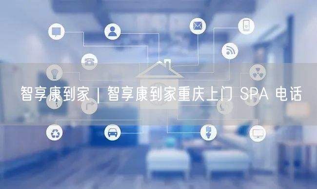 智享康到家｜智享康到家重庆上门 SPA 电话