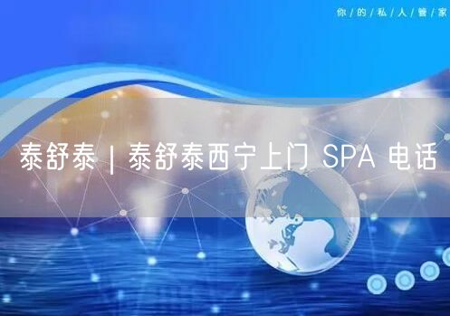 泰舒泰｜泰舒泰西宁上门 SPA 电话