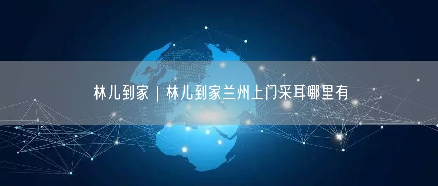 林儿到家｜林儿到家兰州上门采耳哪里有