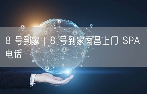 8 号到家｜8 号到家南昌上门 SPA 电话