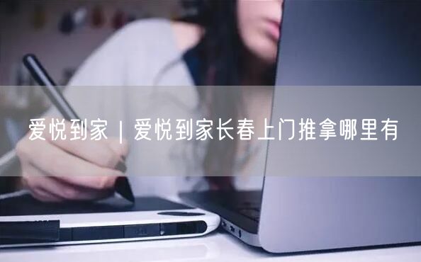 爱悦到家｜爱悦到家长春上门推拿哪里有
