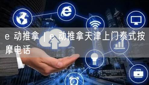 e 动推拿｜e 动推拿天津上门泰式按摩电话