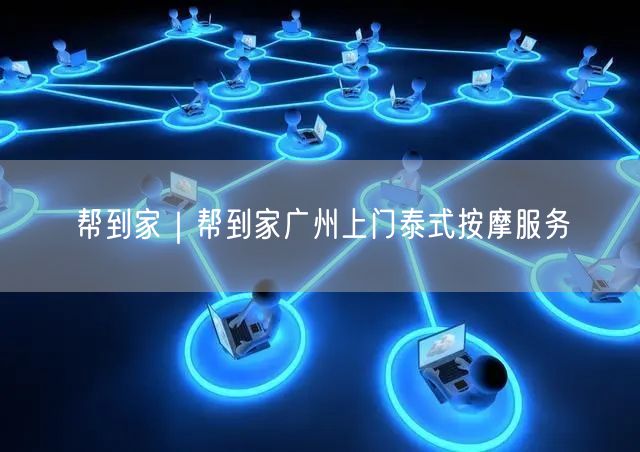 帮到家｜帮到家广州上门泰式按摩服务
