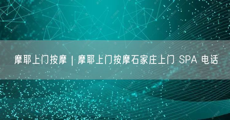 摩耶上门按摩｜摩耶上门按摩石家庄上门 SPA 电话