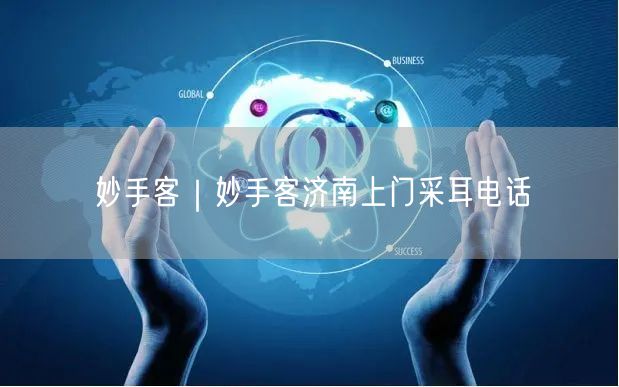 妙手客｜妙手客济南上门采耳电话