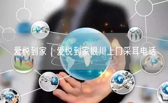 爱悦到家｜爱悦到家银川上门采耳电话