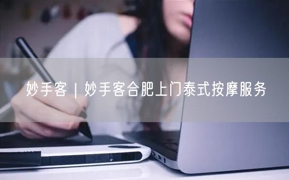 妙手客｜妙手客合肥上门泰式按摩服务