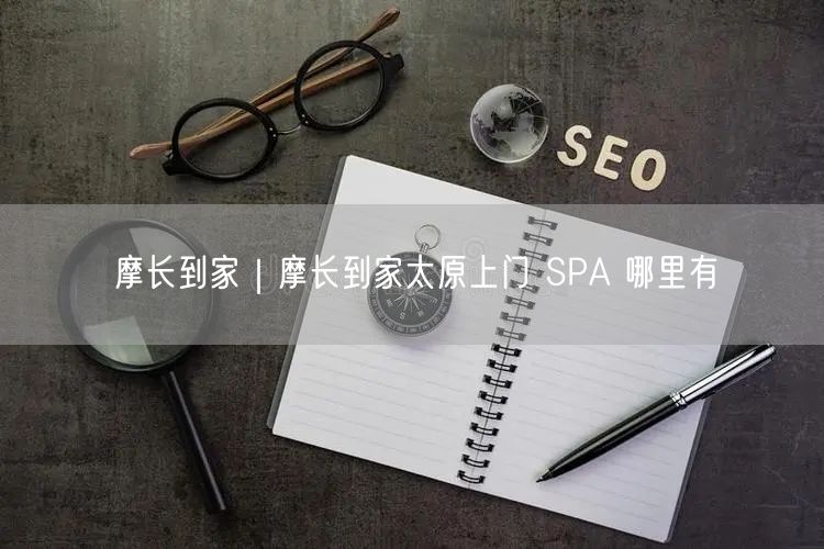 摩长到家｜摩长到家太原上门 SPA 哪里有