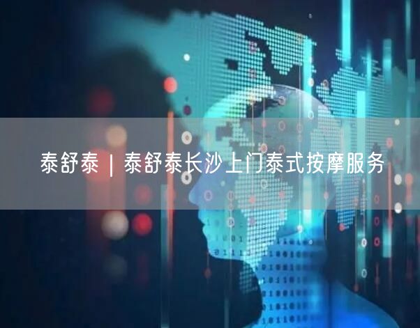 泰舒泰｜泰舒泰长沙上门泰式按摩服务