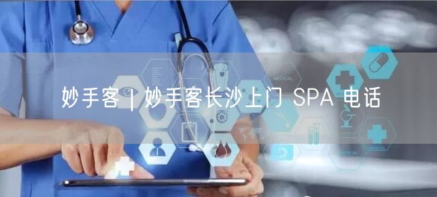 妙手客｜妙手客长沙上门 SPA 电话