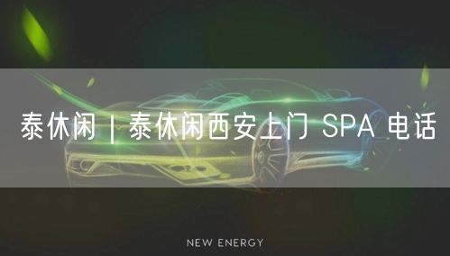 泰休闲｜泰休闲西安上门 SPA 电话